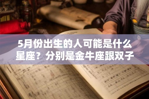 5月份出生的人可能是什么星座？分别是金牛座跟双子座