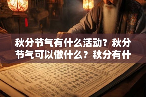秋分节气有什么活动?秋分节气可以做什么?秋分有什么禁忌? 秋分节气有什么活动?秋分节气可以做什么?秋分有什么禁忌?