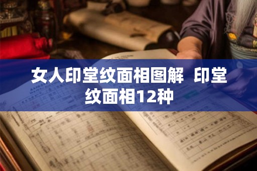 女人印堂纹面相图解 印堂纹面相12种 女人印堂纹面相图解 印堂纹面相12种