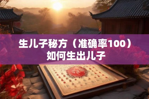 生儿子秘方（准确率100） 如何生出儿子