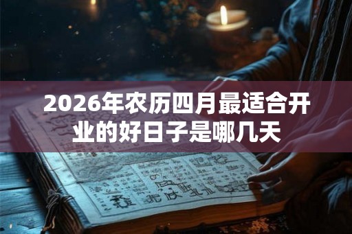 2026年农历四月最适合开业的好日子是哪几天