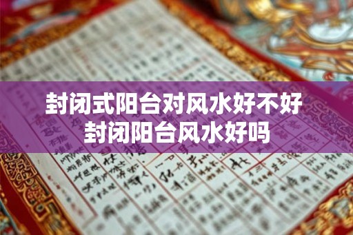 封闭式阳台对风水好不好 封闭阳台风水好吗