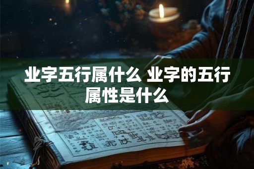 业字五行属什么 业字的五行属性是什么