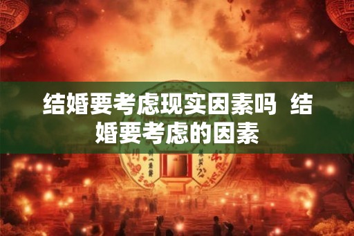 结婚要考虑现实因素吗  结婚要考虑的因素