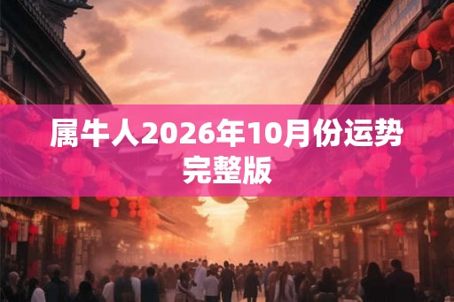 属牛人2026年10月份运势完整版 属牛人2026年10月份运势完整版