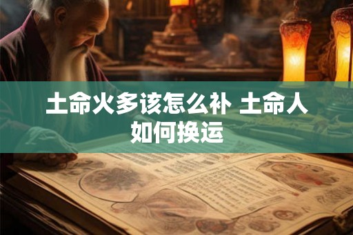 土命火多该怎么补 土命人如何换运