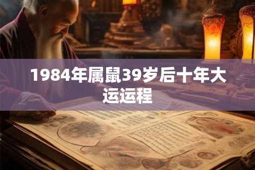 1984年属鼠39岁后十年大运运程