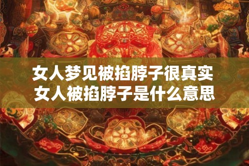 女人梦见被掐脖子很真实 女人被掐脖子是什么意思