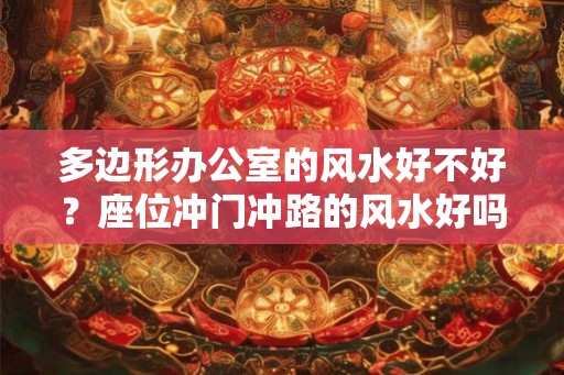 多边形办公室的风水好不好?座位冲门冲路的风水好吗? 多边形办公室的风水好不好?座位冲门冲路的风水好吗?