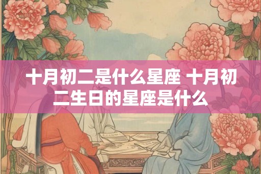 十月初二是什么星座 十月初二生日的星座是什么