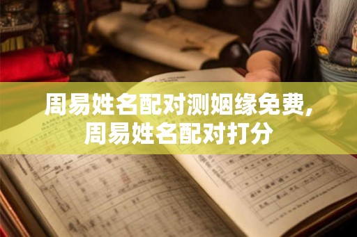 周易姓名配对测姻缘免费,周易姓名配对打分