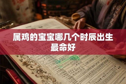 属鸡的宝宝哪几个时辰出生最命好