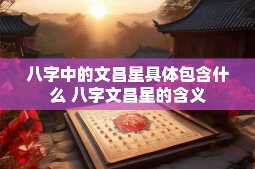 八字中的文昌星具体包含什么 八字文昌星的含义