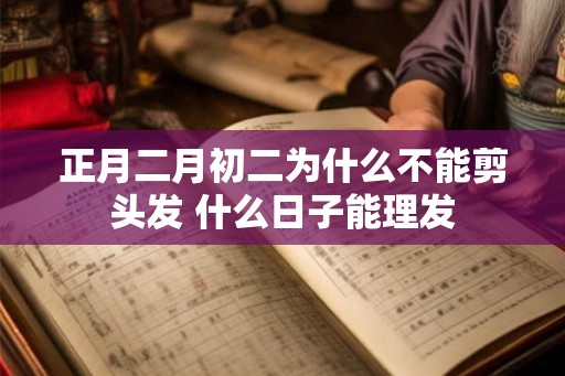 正月二月初二为什么不能剪头发 什么日子能理发