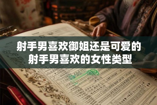 射手男喜欢御姐还是可爱的 射手男喜欢的女性类型