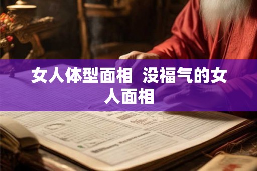 女人体型面相 没福气的女人面相 女人体型面相 没福气的女人面相