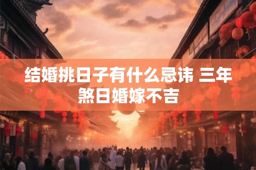 结婚挑日子有什么忌讳 三年煞日婚嫁不吉