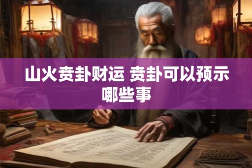山火贲卦财运 贲卦可以预示哪些事