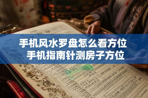 手机风水罗盘怎么看方位  手机指南针测房子方位
