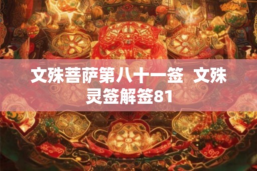 文殊菩萨第八十一签  文殊灵签解签81