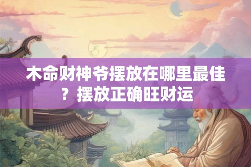 木命财神爷摆放在哪里最佳？摆放正确旺财运