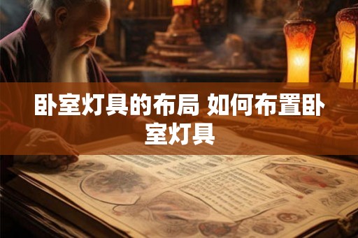 卧室灯具的布局 如何布置卧室灯具