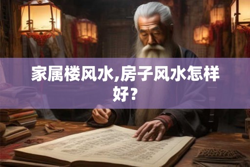 家属楼风水,房子风水怎样好？