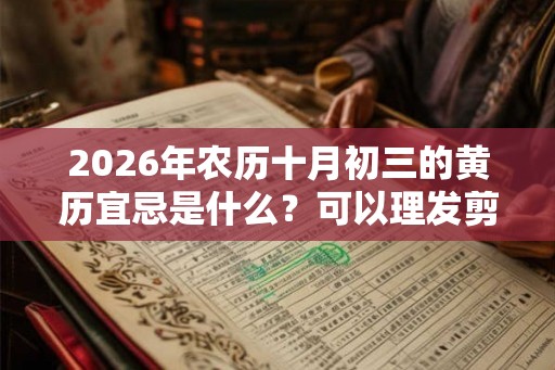 2026年农历十月初三的黄历宜忌是什么？可以理发剪头发吗？