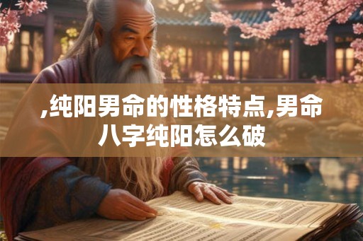 ,纯阳男命的性格特点,男命八字纯阳怎么破
