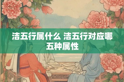 洁五行属什么 洁五行对应哪五种属性