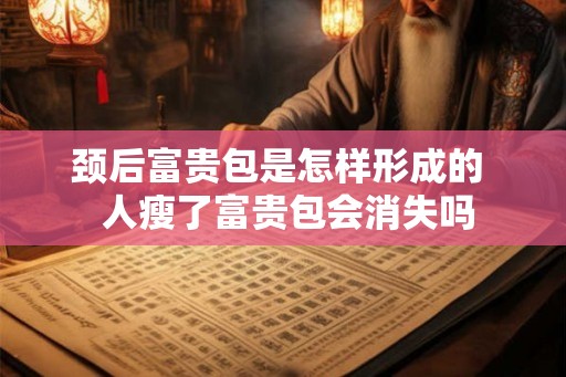 颈后富贵包是怎样形成的  人瘦了富贵包会消失吗