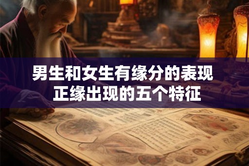 男生和女生有缘分的表现  正缘出现的五个特征