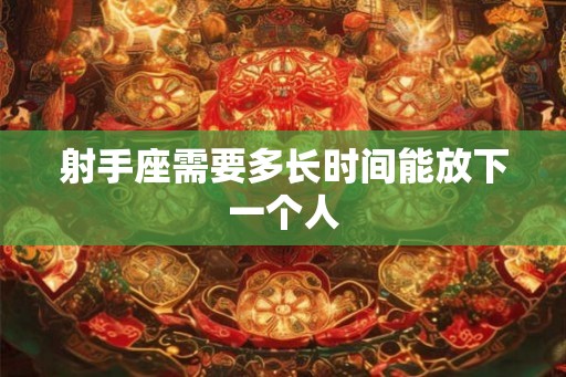 射手座需要多长时间能放下一个人