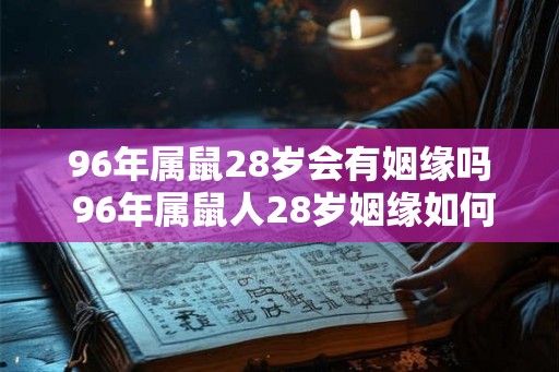 96年属鼠28岁会有姻缘吗 96年属鼠人28岁姻缘如何