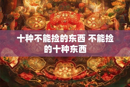十种不能捡的东西 不能捡的十种东西