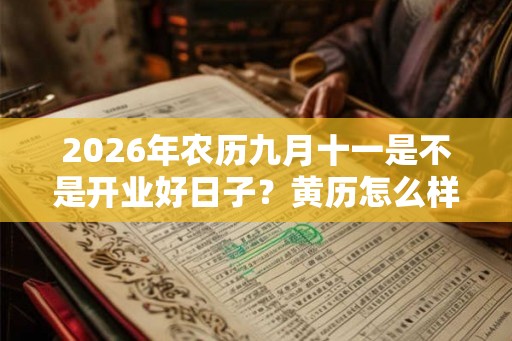 2026年农历九月十一是不是开业好日子?黄历怎么样? 2026年农历九月十一是不是开业好日子?黄历怎么样?