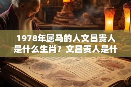1978年属马的人文昌贵人是什么生肖？文昌贵人是什么意思？