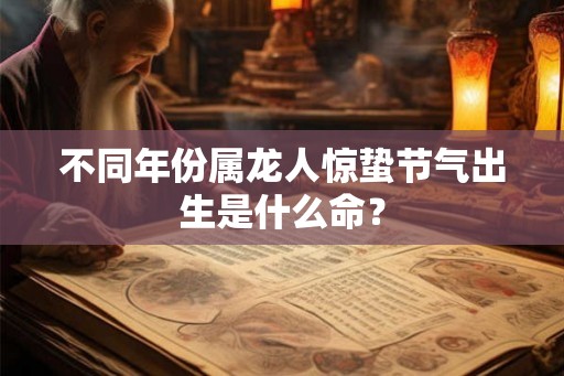 不同年份属龙人惊蛰节气出生是什么命？