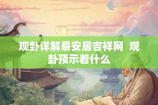 观卦详解易安居吉祥网  观卦预示着什么