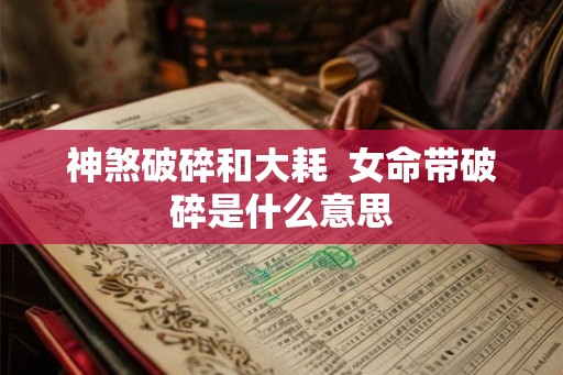 神煞破碎和大耗  女命带破碎是什么意思