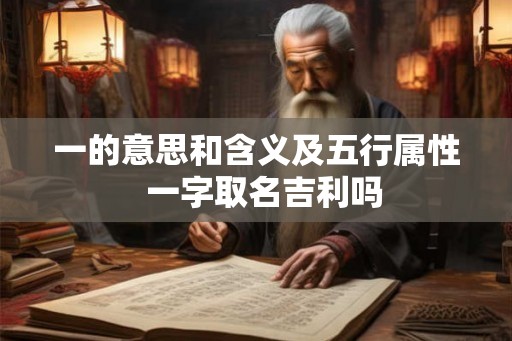 一的意思和含义及五行属性  一字取名吉利吗