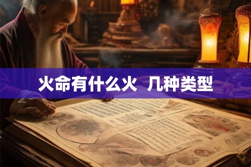 火命有什么火 几种类型 火命有什么火 几种类型