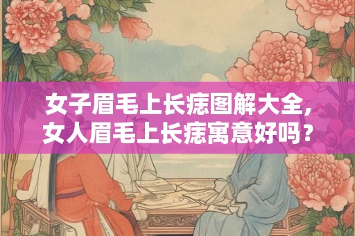 女子眉毛上长痣图解大全,女人眉毛上长痣寓意好吗？