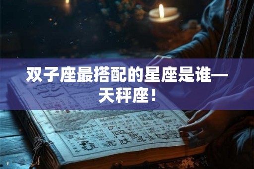 双子座最搭配的星座是谁—天秤座！