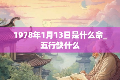1978年1月13日是什么命_五行缺什么