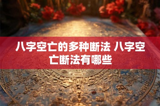 八字空亡的多种断法 八字空亡断法有哪些 八字空亡的多种断法 八字空亡断法有哪些