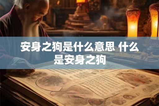 安身之狗是什么意思 什么是安身之狗 安身之狗是什么意思 什么是安身之狗