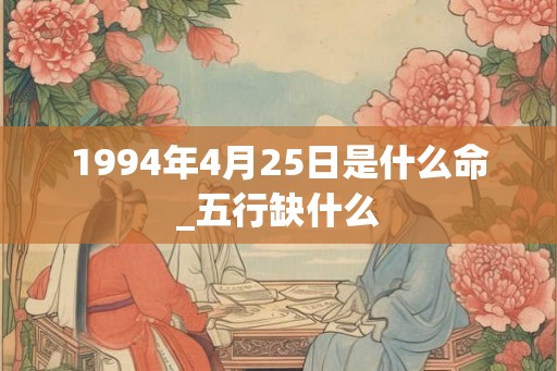 1994年4月25日是什么命_五行缺什么