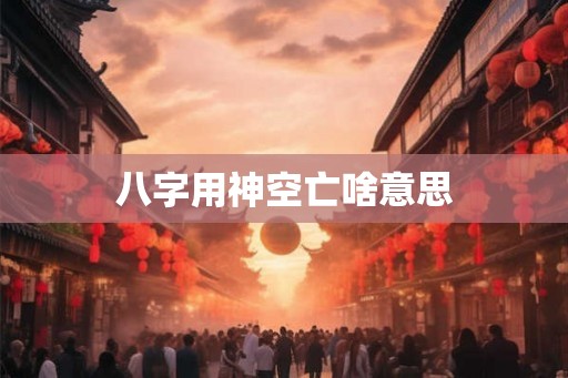 八字用神空亡啥意思
