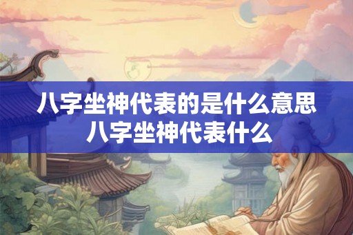 八字坐神代表的是什么意思 八字坐神代表什么